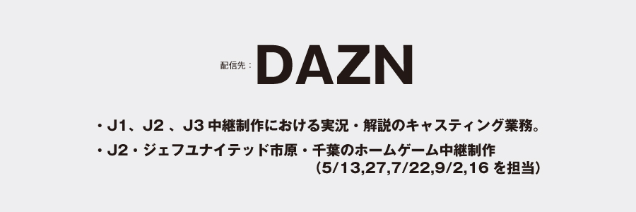ダ・ゾーン DAZN J1 J2 J3中継制作における実況・解説のキャスティング業務。ジェフユナイテッド市原・千葉のホームゲーム中継制作